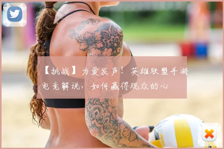【挑战】为爱发声！英雄联盟手游电竞解说，如何赢得观众的心