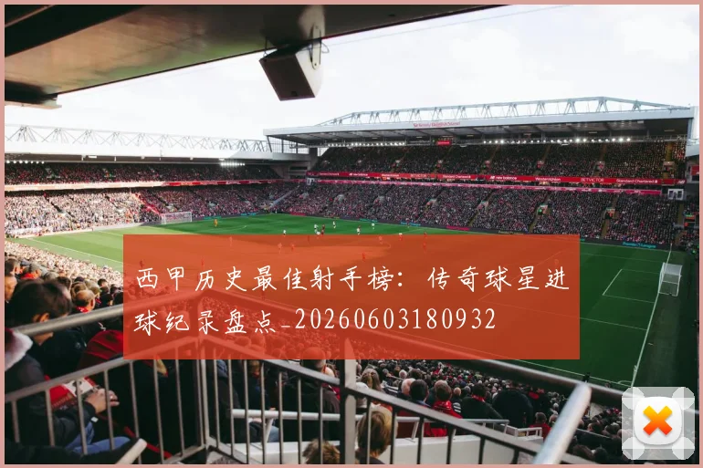 西甲历史最佳射手榜：传奇球星进球纪录盘点_20260603180932
