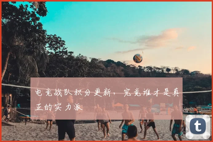 电竞战队积分更新，究竟谁才是真正的实力派