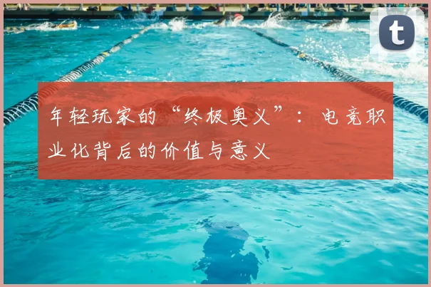 年轻玩家的“终极奥义”：电竞职业化背后的价值与意义