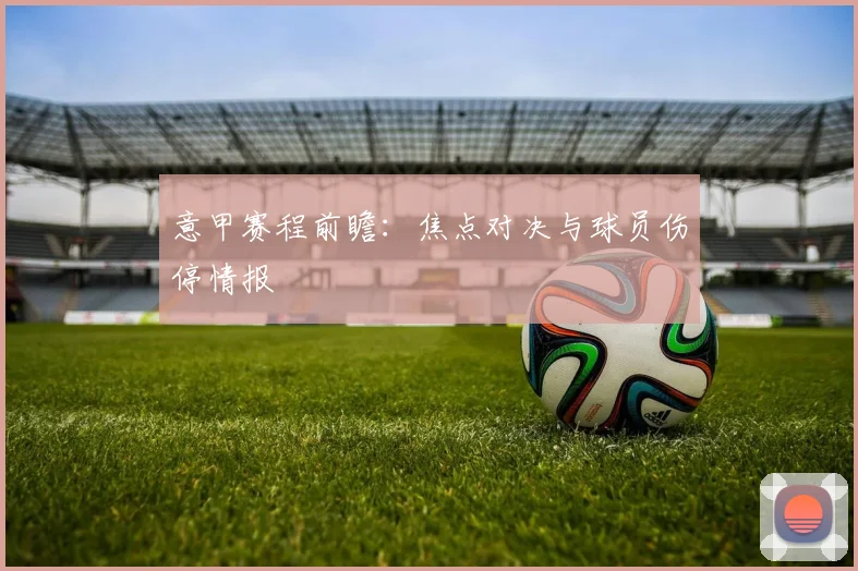 意甲赛程前瞻：焦点对决与球员伤停情报