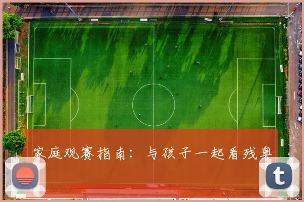 家庭观赛指南：与孩子一起看残奥