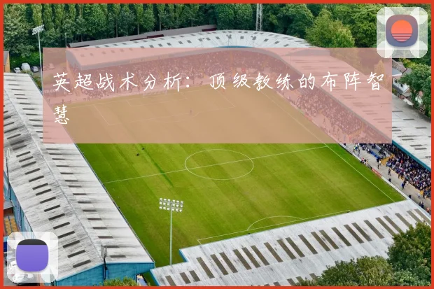 英超战术分析：顶级教练的布阵智慧