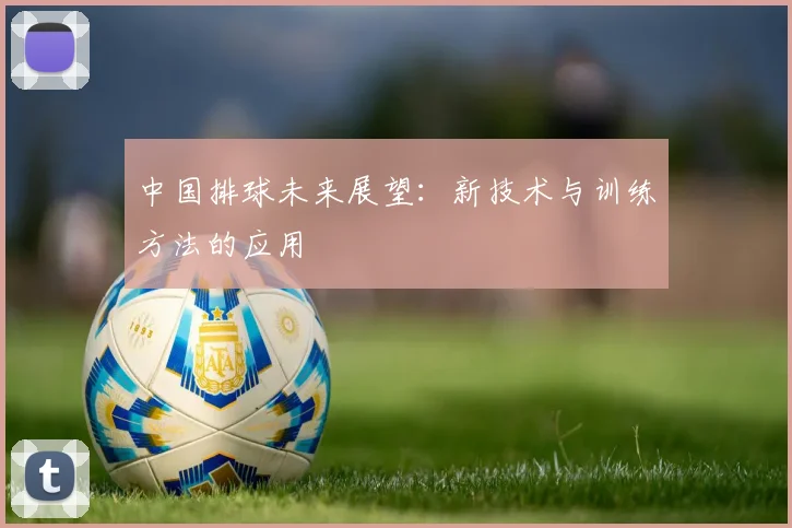 中国排球未来展望：新技术与训练方法的应用