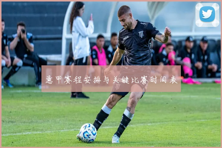意甲赛程安排与关键比赛时间表