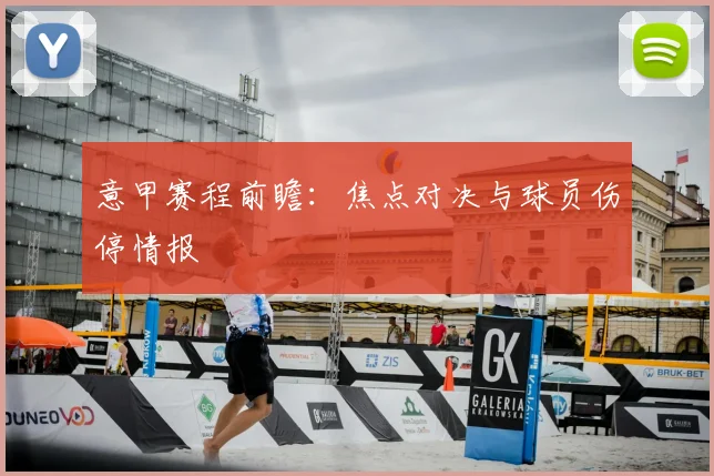 意甲赛程前瞻：焦点对决与球员伤停情报