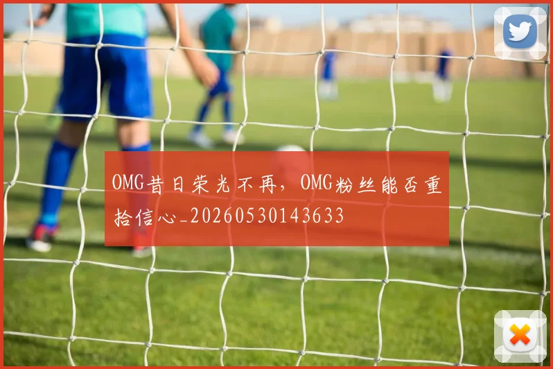 OMG昔日荣光不再，OMG粉丝能否重拾信心_20260530143633