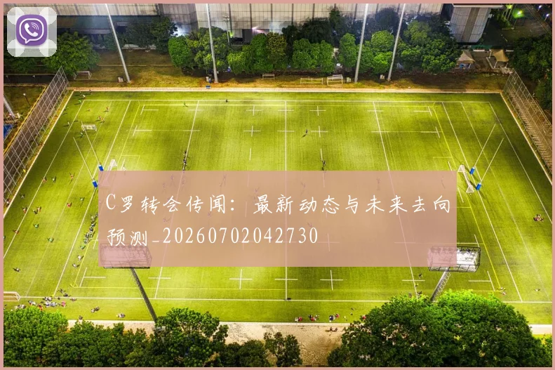 C罗转会传闻：最新动态与未来去向预测_20260702042730