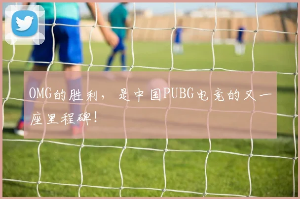 OMG的胜利，是中国PUBG电竞的又一座里程碑！
