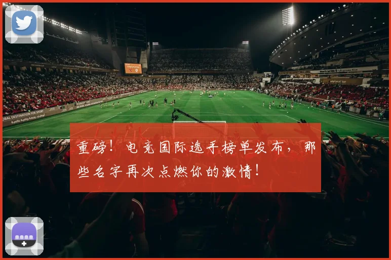 重磅！电竞国际选手榜单发布，那些名字再次点燃你的激情！