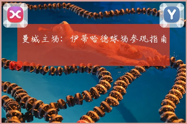 曼城主场：伊蒂哈德球场参观指南