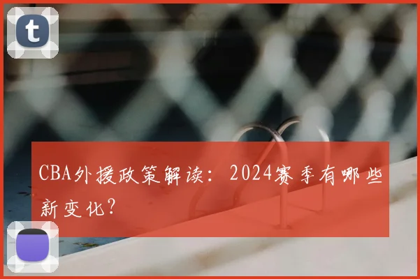 CBA外援政策解读：2024赛季有哪些新变化？