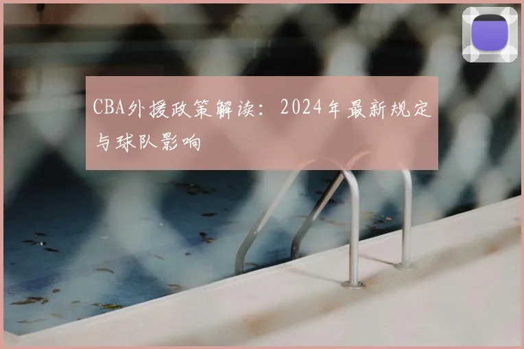 CBA外援政策解读：2024年最新规定与球队影响
