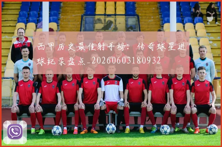 西甲历史最佳射手榜：传奇球星进球纪录盘点_20260603180932