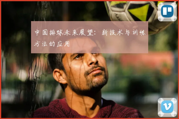 中国排球未来展望：新技术与训练方法的应用