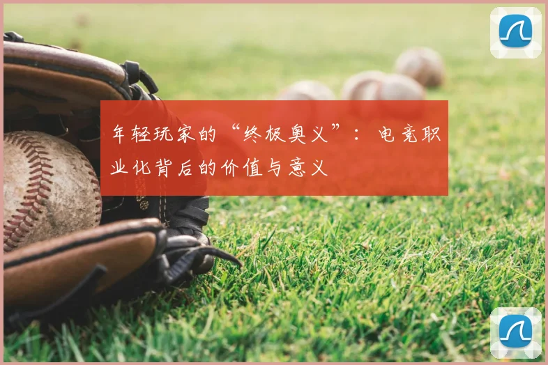 年轻玩家的“终极奥义”：电竞职业化背后的价值与意义