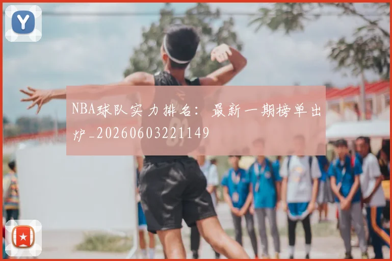 NBA球队实力排名：最新一期榜单出炉_20260603221149