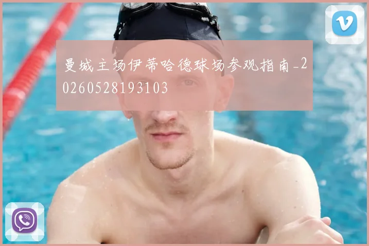 曼城主场伊蒂哈德球场参观指南_20260528193103